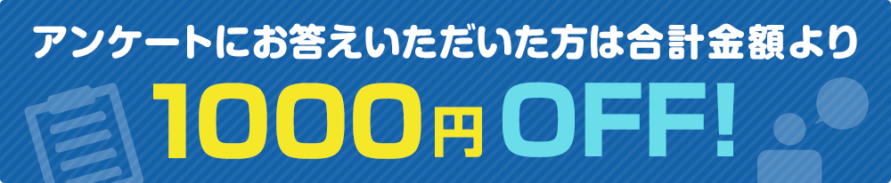 アンケートにお答えいただいた方は合計金額より1000円OFF！