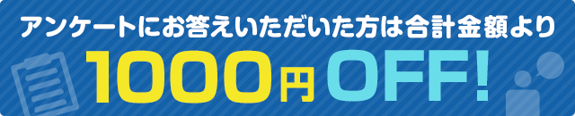 アンケートにお答えいただいた方は合計金額より1000円OFF！